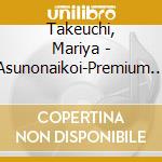 Takeuchi, Mariya - Asunonaikoi-Premium Edition cd