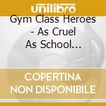 Gym Class Heroes - As Cruel As School Children cd musicale di Gym Class Heroes