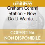 Graham Central Station - Now Do U Wanta Dance cd musicale