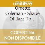 Ornette Coleman - Shape Of Jazz To Come cd musicale di Ornette Coleman