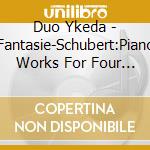 Duo Ykeda - Fantasie-Schubert:Piano Works For Four Hands cd