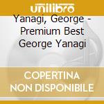 Yanagi, George - Premium Best George Yanagi cd musicale di Yanagi, George