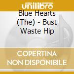 Blue Hearts (The) - Bust Waste Hip cd