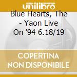 Blue Hearts, The - Yaon Live On '94 6.18/19 cd musicale