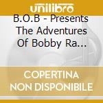 B.O.B - Presents The Adventures Of Bobby Ra By Ray cd musicale