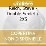 Reich, Steve - Double Sextet / 2X5 cd musicale
