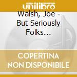 Walsh, Joe - But Seriously Folks... cd musicale