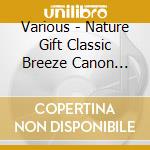Various - Nature Gift Classic Breeze Canon Best cd musicale