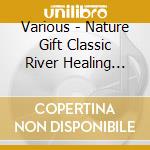 Various - Nature Gift Classic River Healing Best cd musicale