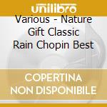 Various - Nature Gift Classic Rain Chopin Best cd musicale