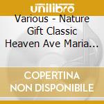 Various - Nature Gift Classic Heaven Ave Maria Best cd musicale