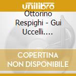 Ottorino Respighi - Gui Uccelli. Trittivo Botticelliano cd musicale di Scimone, Claudio