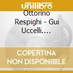 Ottorino Respighi - Gui Uccelli. Trittivo Botticelliano cd