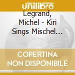 Legrand, Michel - Kiri Sings Mischel Legrand cd musicale