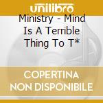Ministry - Mind Is A Terrible Thing To T* cd
