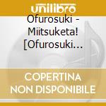 Ofurosuki - Miitsuketa! [Ofurosuki Daisuki] cd