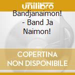 Bandjanaimon! - Band Ja Naimon! cd
