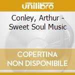 Conley, Arthur - Sweet Soul Music cd musicale