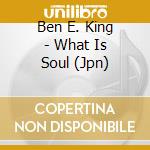 Ben E. King - What Is Soul (Jpn) cd