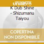 K Dub Shine - Shizumanu Taiyou cd musicale