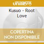 Kusuo - Root Love cd musicale