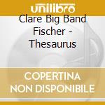 Clare Big Band Fischer - Thesaurus cd musicale di Clare Big Band Fischer