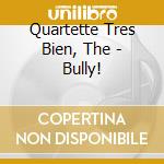 Quartette Tres Bien, The - Bully! cd
