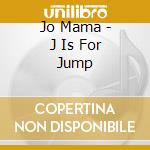 Jo Mama - J Is For Jump cd musicale