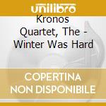 Kronos Quartet, The - Winter Was Hard cd
