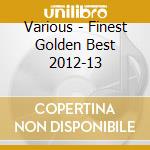 Various - Finest Golden Best 2012-13 cd musicale