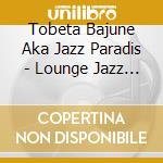 Tobeta Bajune Aka Jazz Paradis - Lounge Jazz Flowing At Cafe: B cd