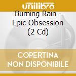Burning Rain - Epic Obsession (2 Cd) cd musicale