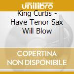 King Curtis - Have Tenor Sax Will Blow cd musicale