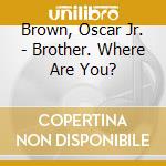 Brown, Oscar Jr. - Brother. Where Are You? cd