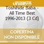 Toshihide Baba - All Time Best 1996-2013 (3 Cd) cd musicale di Baba, Toshihide