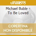 Michael Buble - To Be Loved cd musicale di Michael Buble