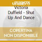 Victoria Duffield - Shut Up And Dance cd musicale di Duffield, Victoria