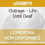 Outrage - Life Until Deaf cd musicale