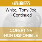 White, Tony Joe - Continued cd musicale