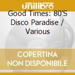 Good Times: 80'S Disco Paradise / Various cd