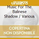 Music For The Balinese Shadow / Various cd musicale