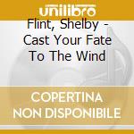 Flint, Shelby - Cast Your Fate To The Wind cd