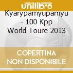 Kyarypamyupamyu - 100 Kpp World Toure 2013 cd musicale di Kyarypamyupamyu