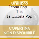 Icona Pop - This Is...Icona Pop cd musicale