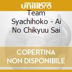 Team Syachihoko - Ai No Chikyuu Sai cd