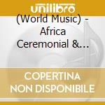 (World Music) - Africa Ceremonial & Folk Music cd musicale di (World Music)