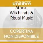 Africa: Witchcraft & Ritual Music cd musicale