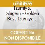 Izumiya, Shigeru - Golden Best Izumiya Shigeru cd musicale di Izumiya, Shigeru