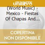 (World Music) - Mexico - Fiestas Of Chapas And Oaxaca cd musicale di (World Music)