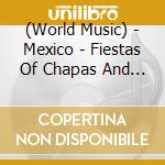 (World Music) - Mexico - Fiestas Of Chapas And Oaxaca cd